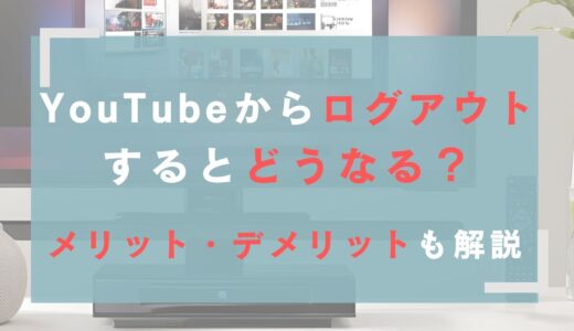 YouTube ログアウトするとどうなる？メリット・デメリットも解説