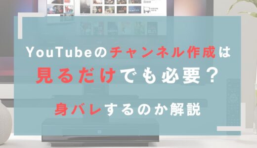 YouTubeのチャンネル作成は見るだけでも必要？身バレするのか解説