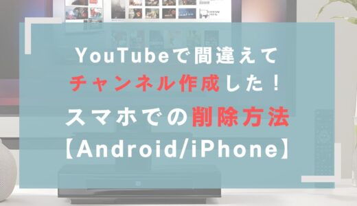 YouTubeで間違えてチャンネル作成した！スマホでの削除方法【Android/iPhone】